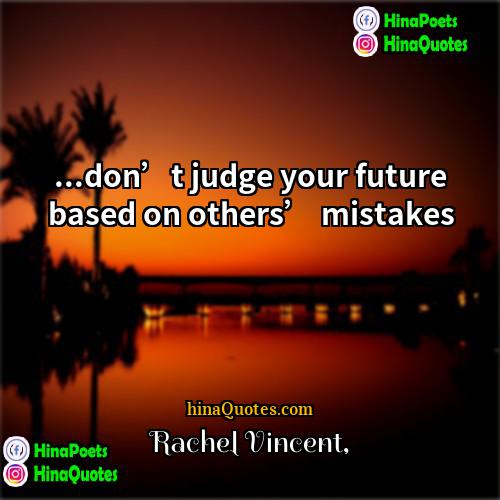 Rachel Vincent Quotes | ...don’t judge your future based on others’